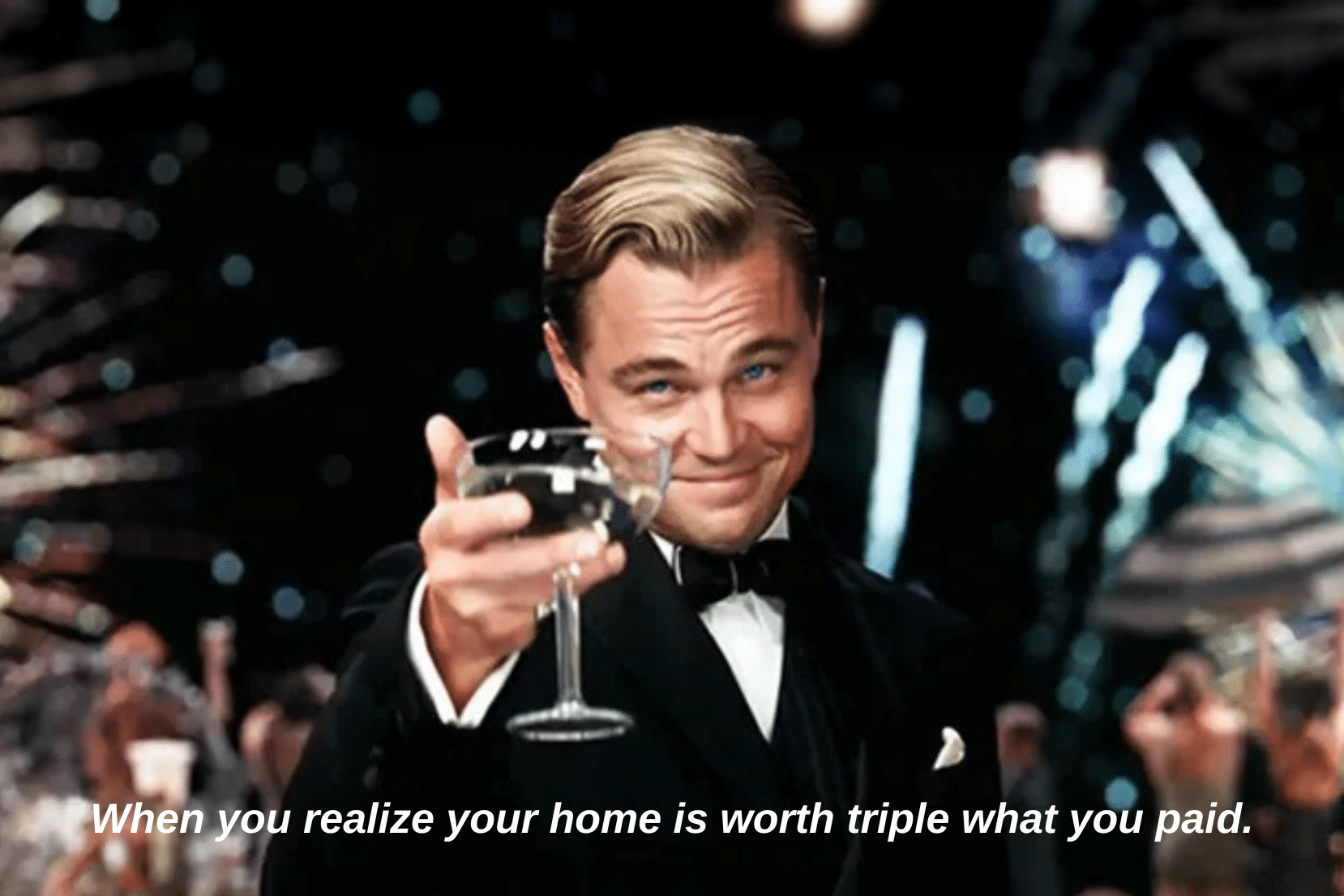 A man in a tuxedo raises a glass in a toast at a formal party, with the caption: "When you realize your home is worth triple what you paid.